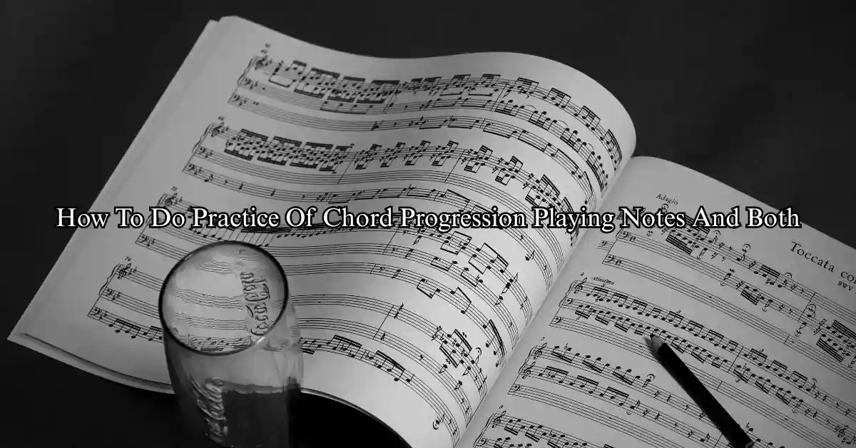 How To Do Practice Of Chord Progression, Playing Notes And Both