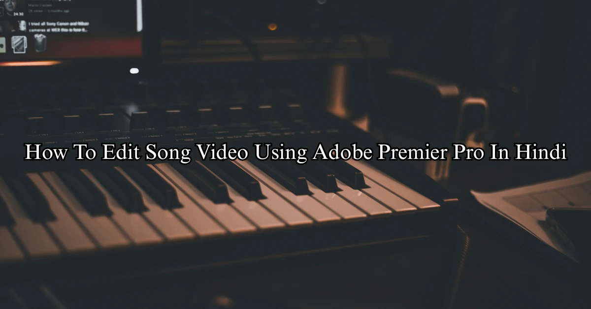 How To Edit Song Video Using Adobe Premier Pro In Hindi
