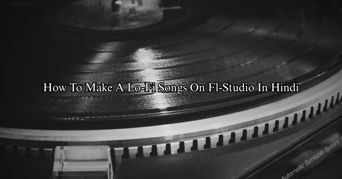 How To Make A Lo-Fi Songs On Fl-Studio In Hindi