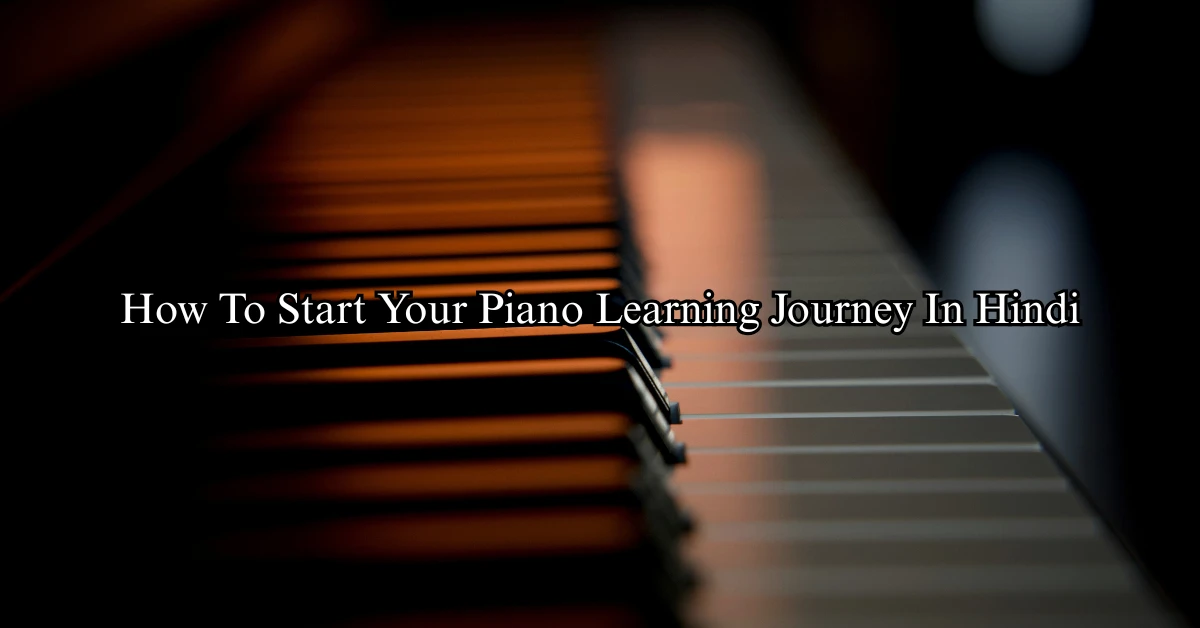 How To Start Your Piano Learning Journey In Hindi