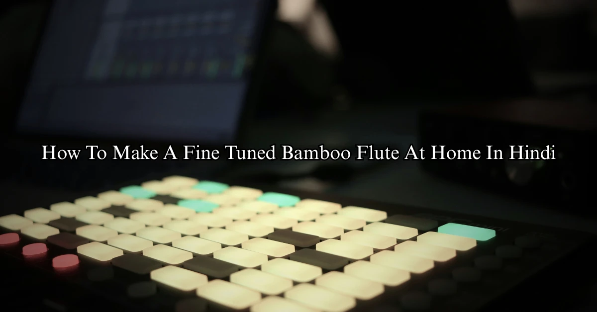 How To Make A Fine Tuned Bamboo Flute At Home In Hindi