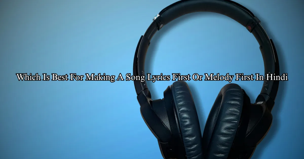 Which Is Best For Making A Song, Lyrics First Or Melody First (Hindi)